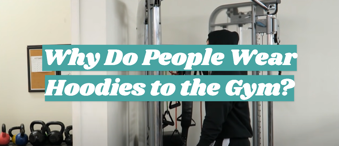 Why Do People Wear Hoodies to the Gym?